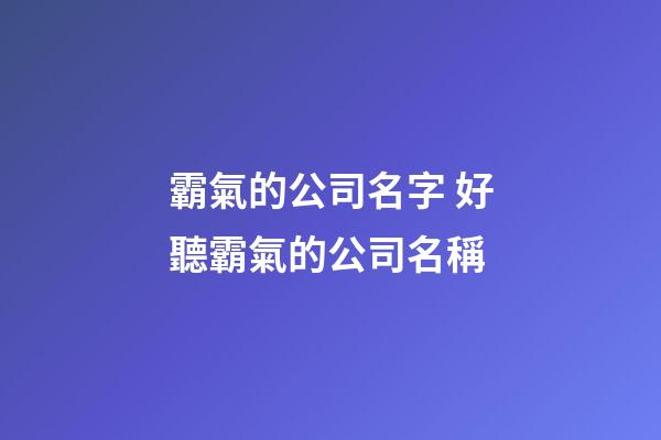 霸氣的公司名字 好聽霸氣的公司名稱-第1張-公司起名-玄機派